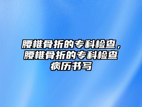 腰椎骨折的專科檢查，腰椎骨折的專科檢查病歷書寫