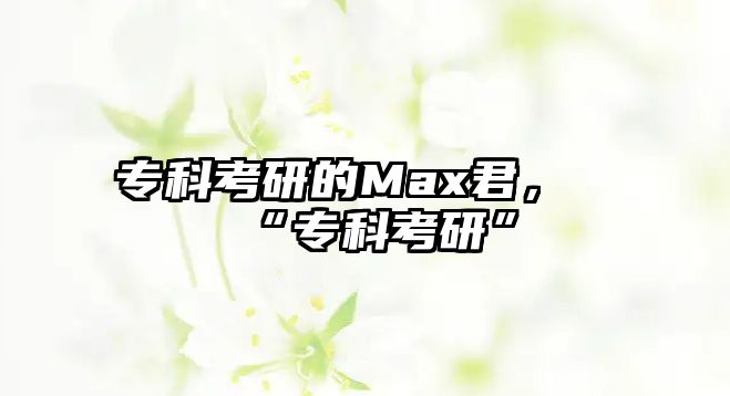 專科考研的Max君，“專科考研”