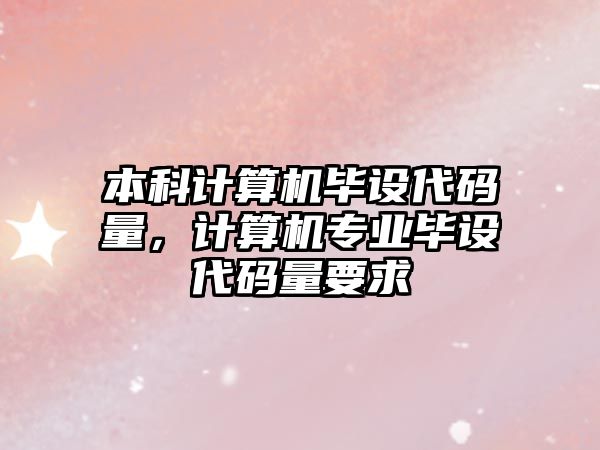 本科計算機畢設代碼量，計算機專業(yè)畢設代碼量要求