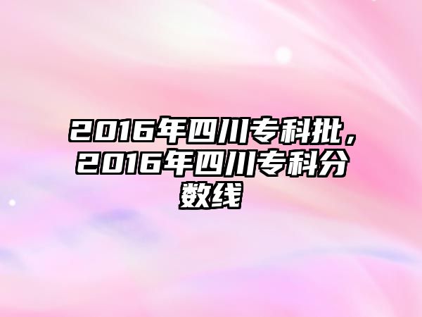 2016年四川專科批，2016年四川專科分?jǐn)?shù)線