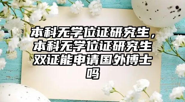 本科無(wú)學(xué)位證研究生，本科無(wú)學(xué)位證研究生雙證能申請(qǐng)國(guó)外博士嗎