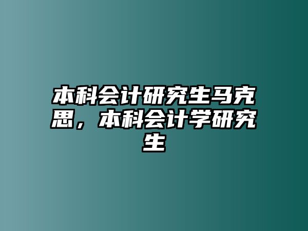 本科會(huì)計(jì)研究生馬克思，本科會(huì)計(jì)學(xué)研究生