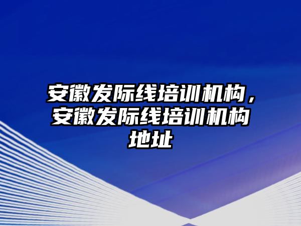 安徽發(fā)際線培訓(xùn)機(jī)構(gòu)，安徽發(fā)際線培訓(xùn)機(jī)構(gòu)地址