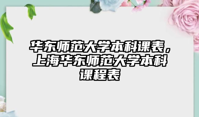 華東師范大學本科課表，上海華東師范大學本科課程表