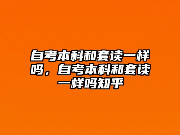 自考本科和套讀一樣嗎，自考本科和套讀一樣嗎知乎