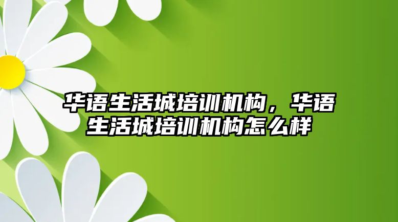 華語生活城培訓機構，華語生活城培訓機構怎么樣