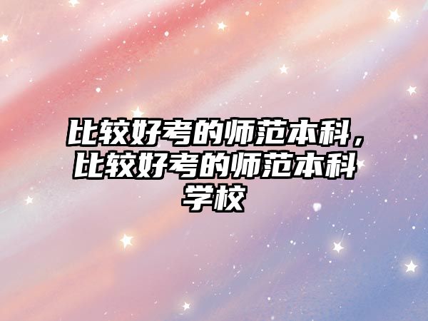 比較好考的師范本科，比較好考的師范本科學(xué)校