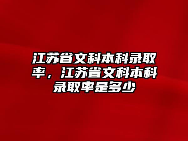 江蘇省文科本科錄取率，江蘇省文科本科錄取率是多少