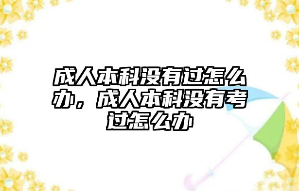 成人本科沒有過怎么辦，成人本科沒有考過怎么辦