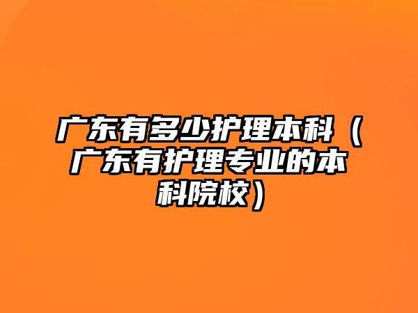 廣東有多少護(hù)理本科（廣東有護(hù)理專業(yè)的本科院校）