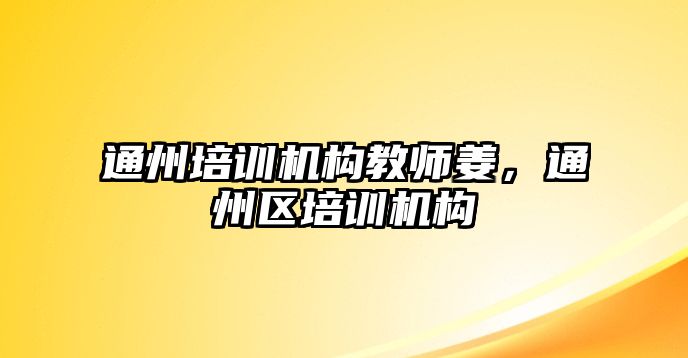 通州培訓(xùn)機構(gòu)教師姜，通州區(qū)培訓(xùn)機構(gòu)