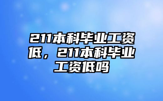 211本科畢業(yè)工資低，211本科畢業(yè)工資低嗎