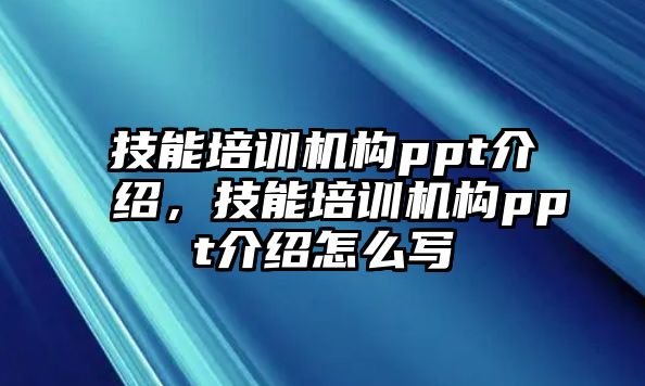 技能培訓(xùn)機(jī)構(gòu)ppt介紹，技能培訓(xùn)機(jī)構(gòu)ppt介紹怎么寫