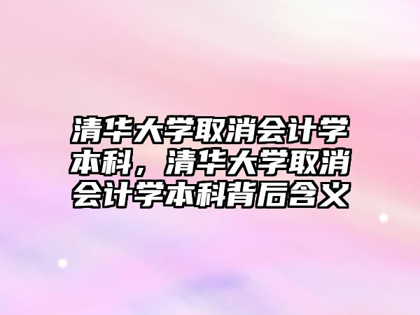 清華大學(xué)取消會計學(xué)本科，清華大學(xué)取消會計學(xué)本科背后含義