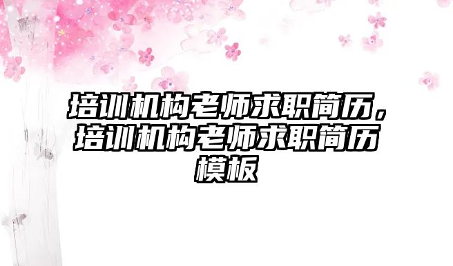 培訓機構(gòu)老師求職簡歷，培訓機構(gòu)老師求職簡歷模板