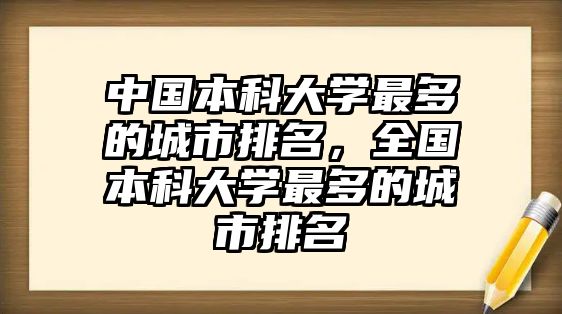 中國本科大學(xué)最多的城市排名，全國本科大學(xué)最多的城市排名