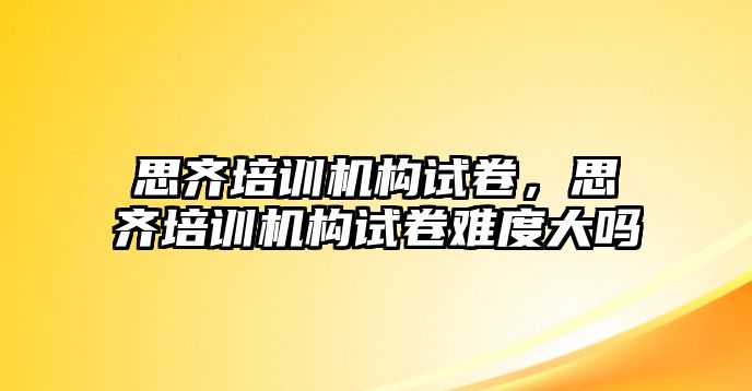 思齊培訓機構(gòu)試卷，思齊培訓機構(gòu)試卷難度大嗎