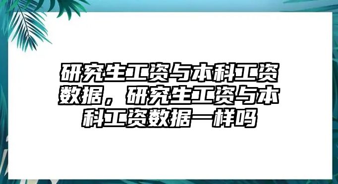 研究生工資與本科工資數(shù)據(jù)，研究生工資與本科工資數(shù)據(jù)一樣嗎