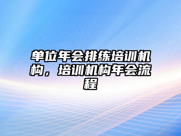 單位年會排練培訓(xùn)機(jī)構(gòu)，培訓(xùn)機(jī)構(gòu)年會流程