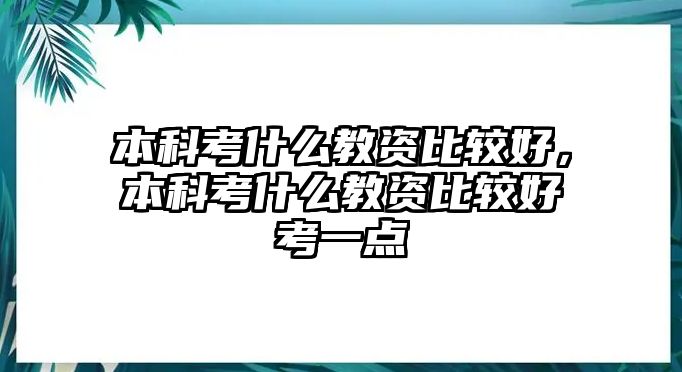 本科考什么教資比較好，本科考什么教資比較好考一點