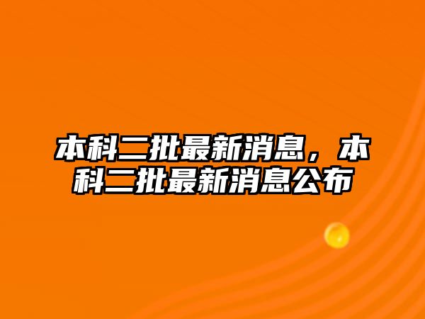 本科二批最新消息，本科二批最新消息公布