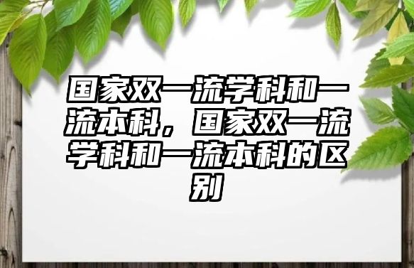 國家雙一流學(xué)科和一流本科，國家雙一流學(xué)科和一流本科的區(qū)別