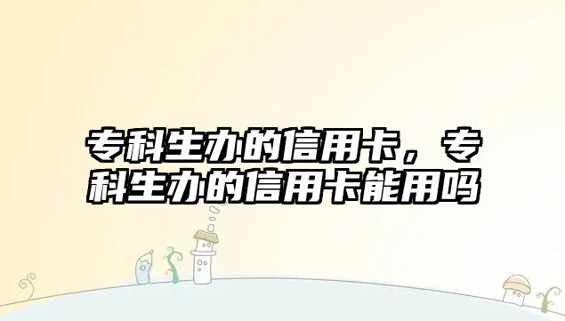 專科生辦的信用卡，專科生辦的信用卡能用嗎