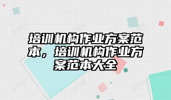 培訓機構作業(yè)方案范本，培訓機構作業(yè)方案范本大全