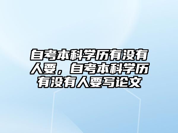 自考本科學(xué)歷有沒(méi)有人要，自考本科學(xué)歷有沒(méi)有人要寫(xiě)論文