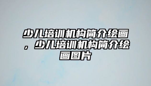 少兒培訓機構簡介繪畫，少兒培訓機構簡介繪畫圖片