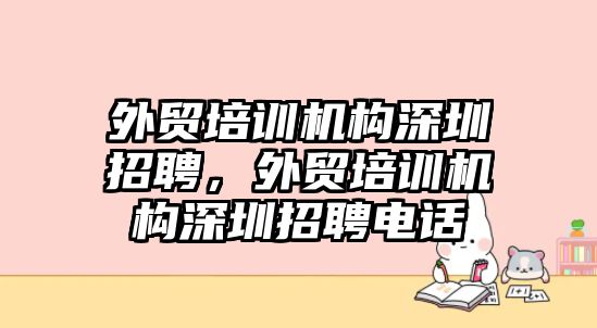 外貿(mào)培訓(xùn)機(jī)構(gòu)深圳招聘，外貿(mào)培訓(xùn)機(jī)構(gòu)深圳招聘電話