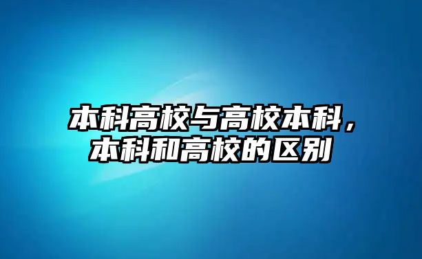 本科高校與高校本科，本科和高校的區(qū)別