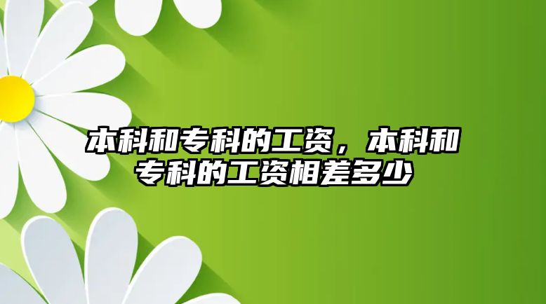 本科和?？频墓べY，本科和?？频墓べY相差多少