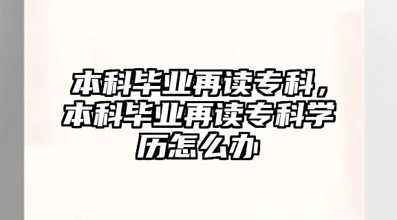 本科畢業(yè)再讀專科，本科畢業(yè)再讀專科學(xué)歷怎么辦