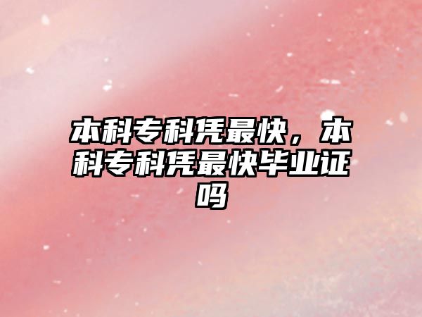 本科專(zhuān)科憑最快，本科專(zhuān)科憑最快畢業(yè)證嗎