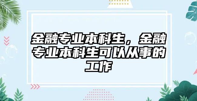 金融專業(yè)本科生，金融專業(yè)本科生可以從事的工作