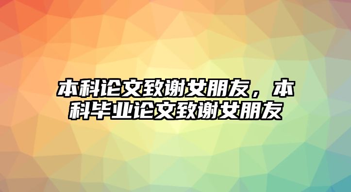 本科論文致謝女朋友，本科畢業(yè)論文致謝女朋友