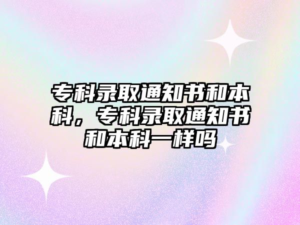 專科錄取通知書和本科，專科錄取通知書和本科一樣嗎