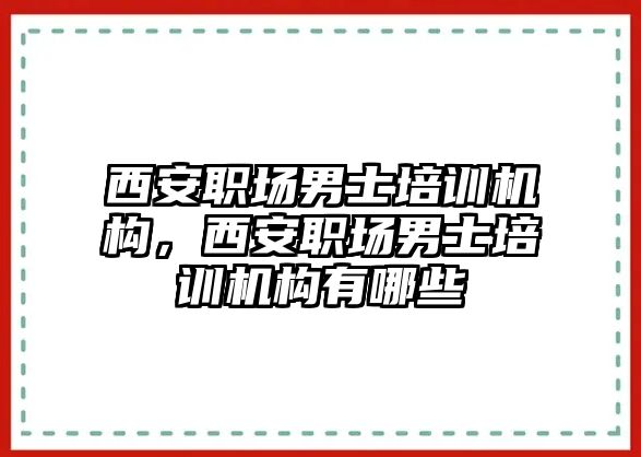 西安職場男士培訓(xùn)機(jī)構(gòu)，西安職場男士培訓(xùn)機(jī)構(gòu)有哪些