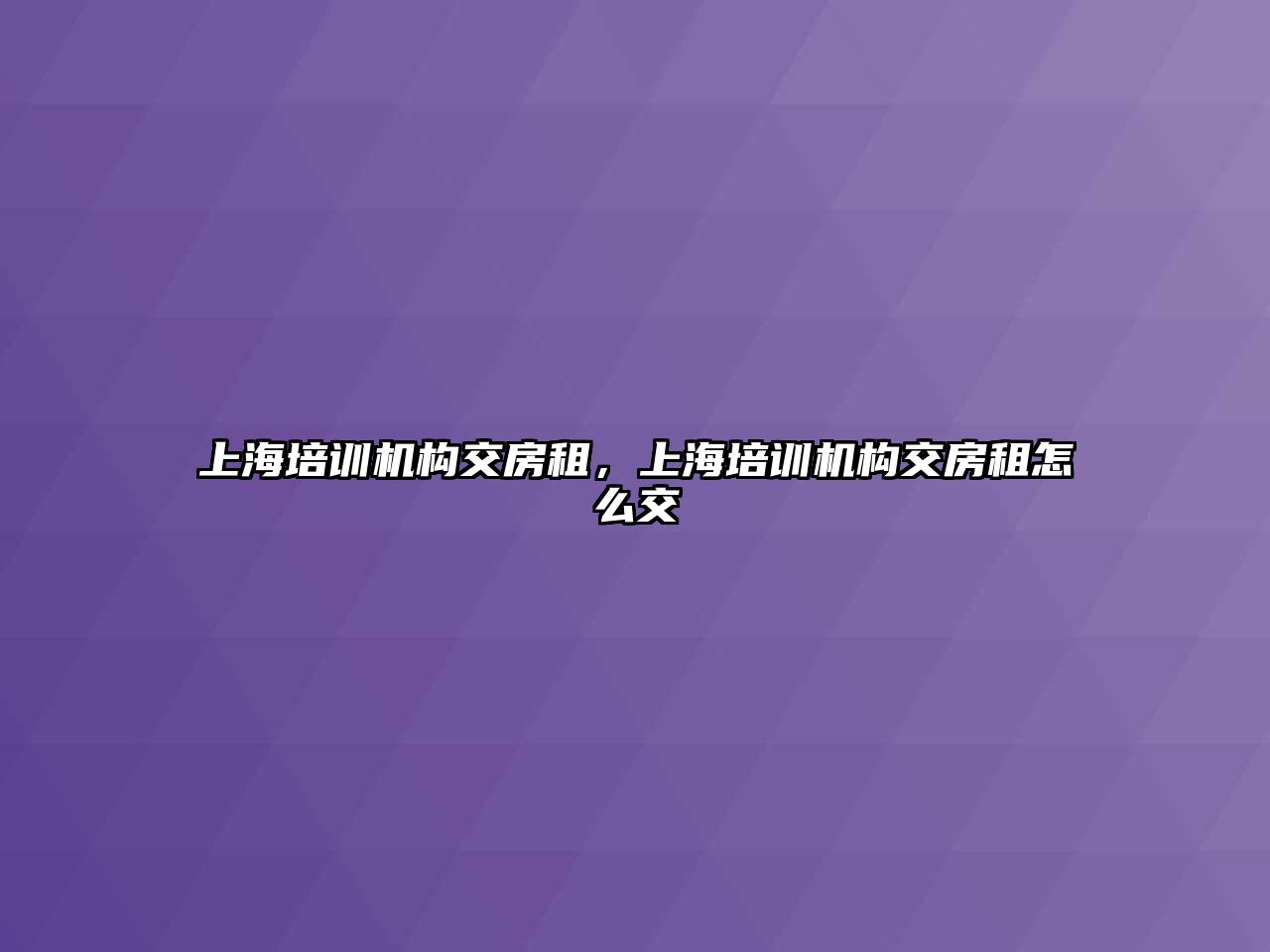 上海培訓機構(gòu)交房租，上海培訓機構(gòu)交房租怎么交