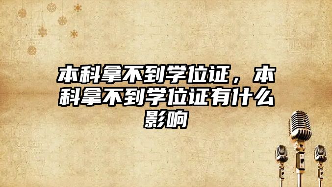 本科拿不到學(xué)位證，本科拿不到學(xué)位證有什么影響