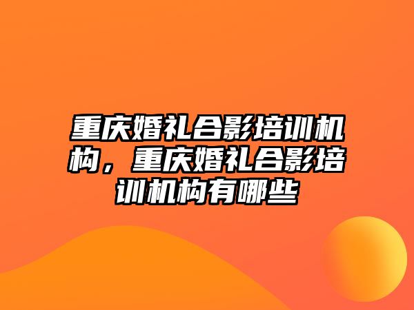 重慶婚禮合影培訓機構，重慶婚禮合影培訓機構有哪些