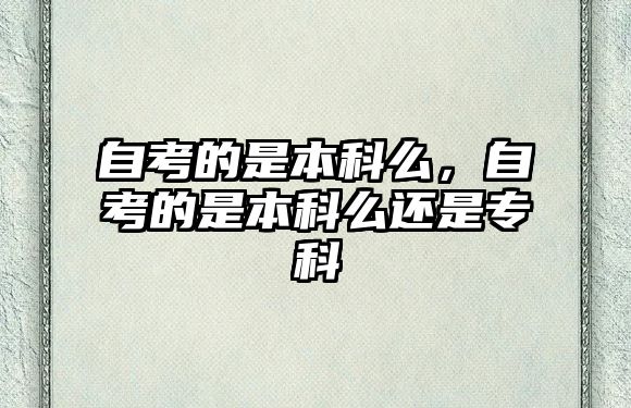 自考的是本科么，自考的是本科么還是專(zhuān)科