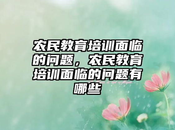 農(nóng)民教育培訓(xùn)面臨的問題，農(nóng)民教育培訓(xùn)面臨的問題有哪些