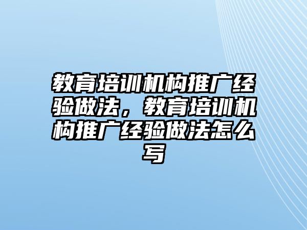 教育培訓(xùn)機構(gòu)推廣經(jīng)驗做法，教育培訓(xùn)機構(gòu)推廣經(jīng)驗做法怎么寫