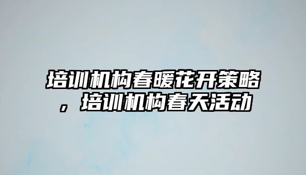 培訓機構(gòu)春暖花開策略，培訓機構(gòu)春天活動