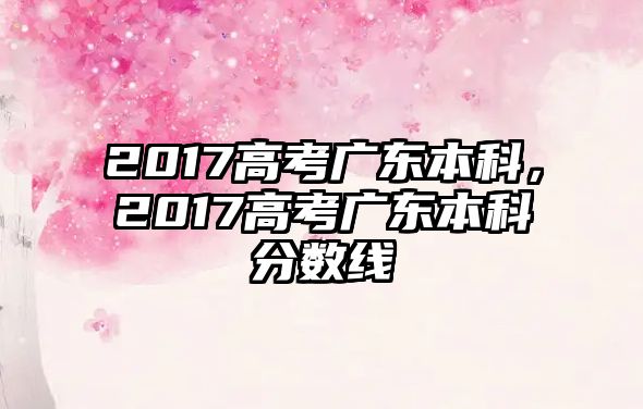 2017高考廣東本科，2017高考廣東本科分數(shù)線