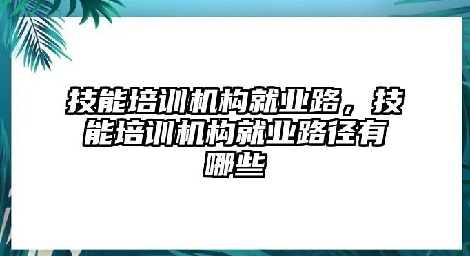 技能培訓機構就業(yè)路，技能培訓機構就業(yè)路徑有哪些