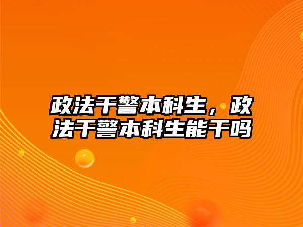 政法干警本科生，政法干警本科生能干嗎