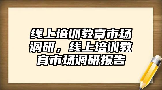 線上培訓教育市場調研，線上培訓教育市場調研報告